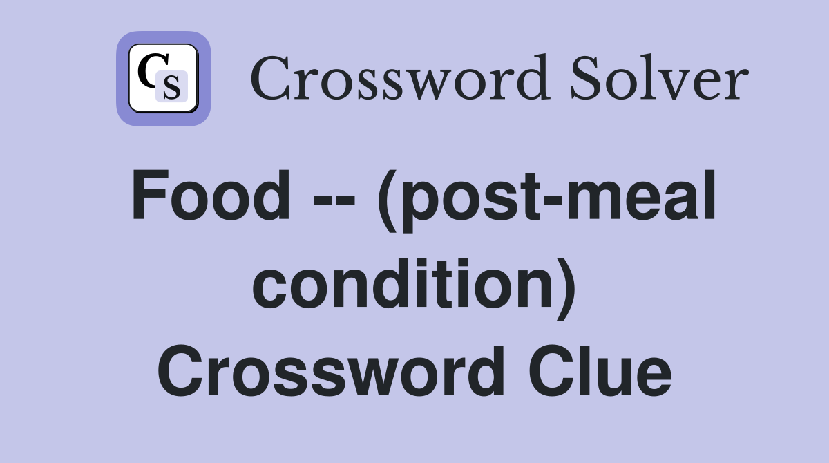 Food -- (post-meal condition) Crossword Clue