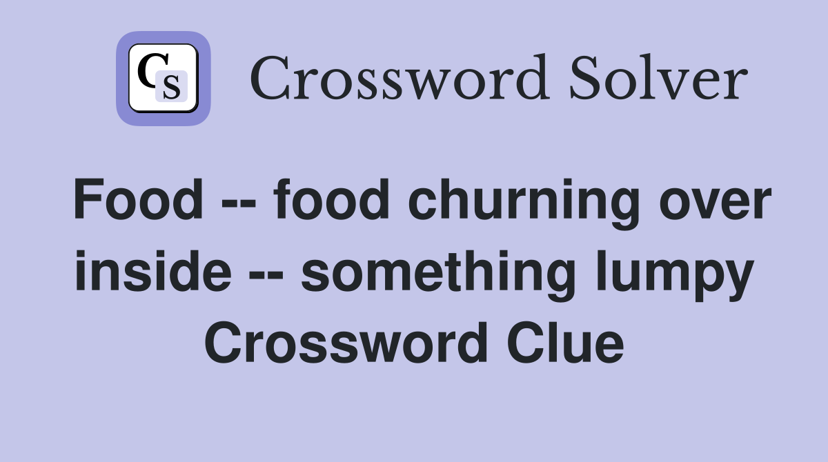 Food -- food churning over inside -- something lumpy Crossword Clue