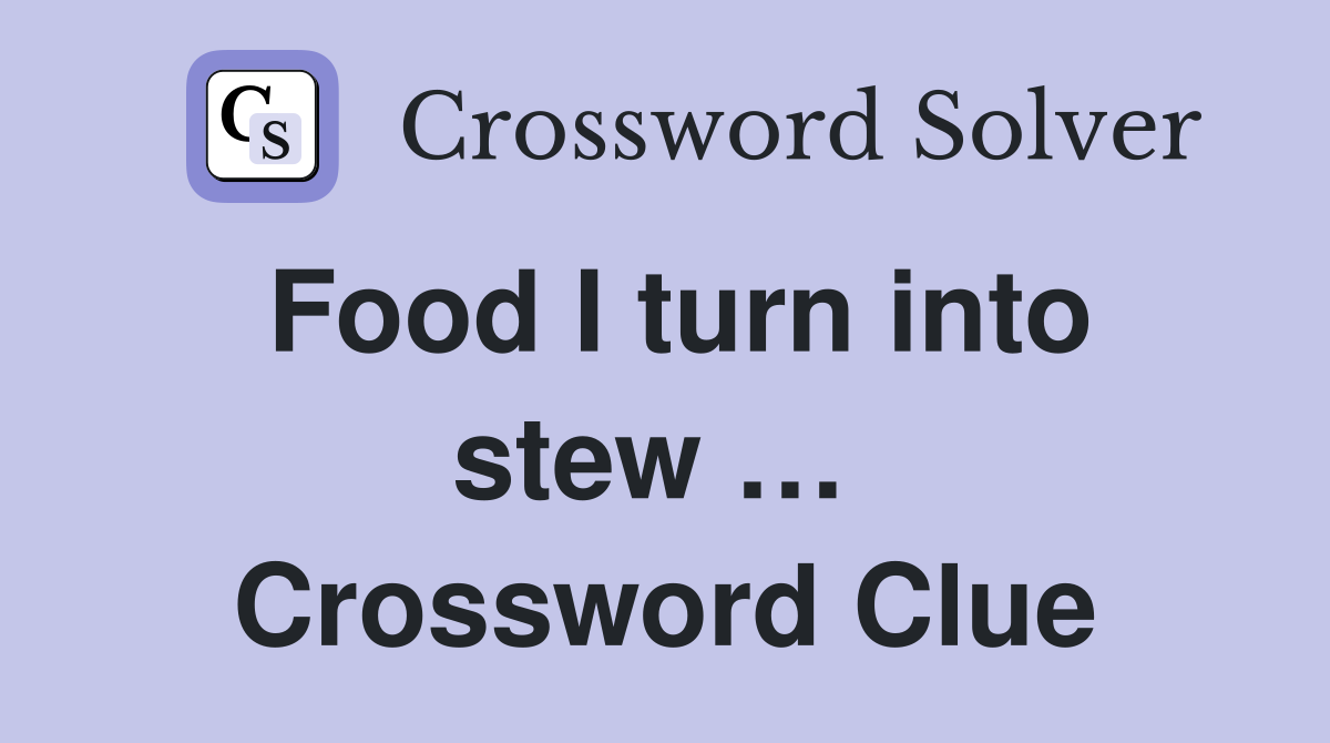 Food I turn into stew …  Crossword Clue