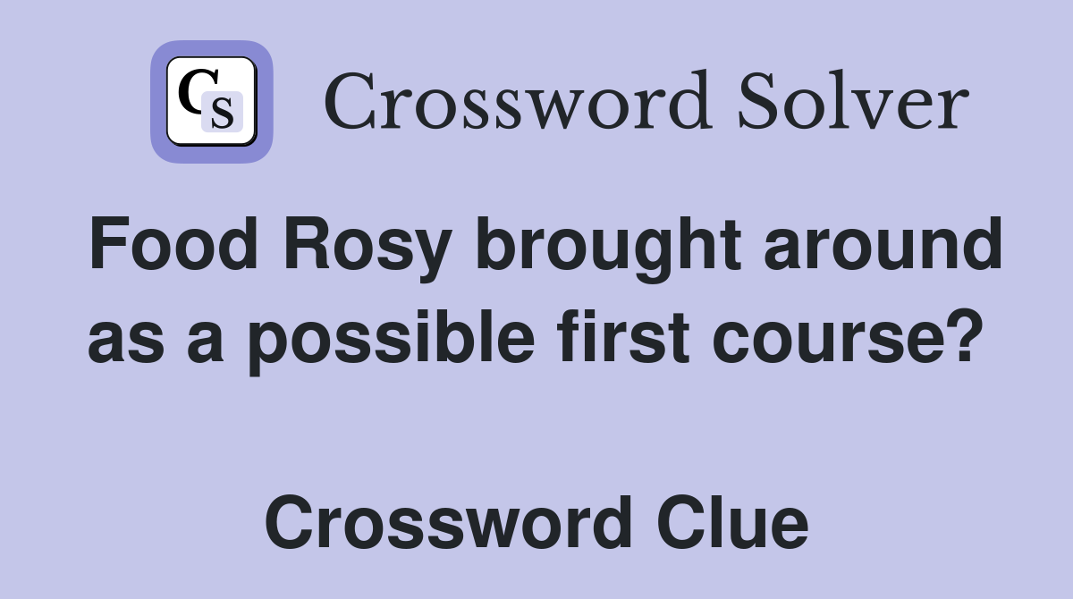 Food Rosy brought around as a possible first course?  Crossword Clue