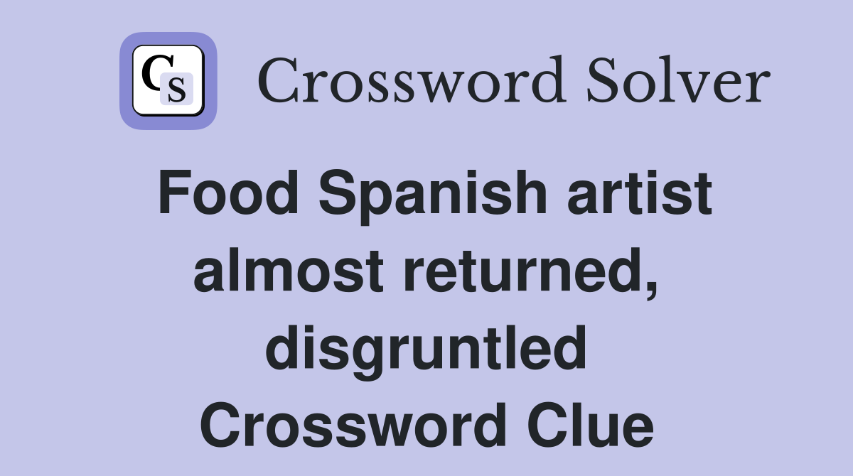Food Spanish artist almost returned, disgruntled Crossword Clue
