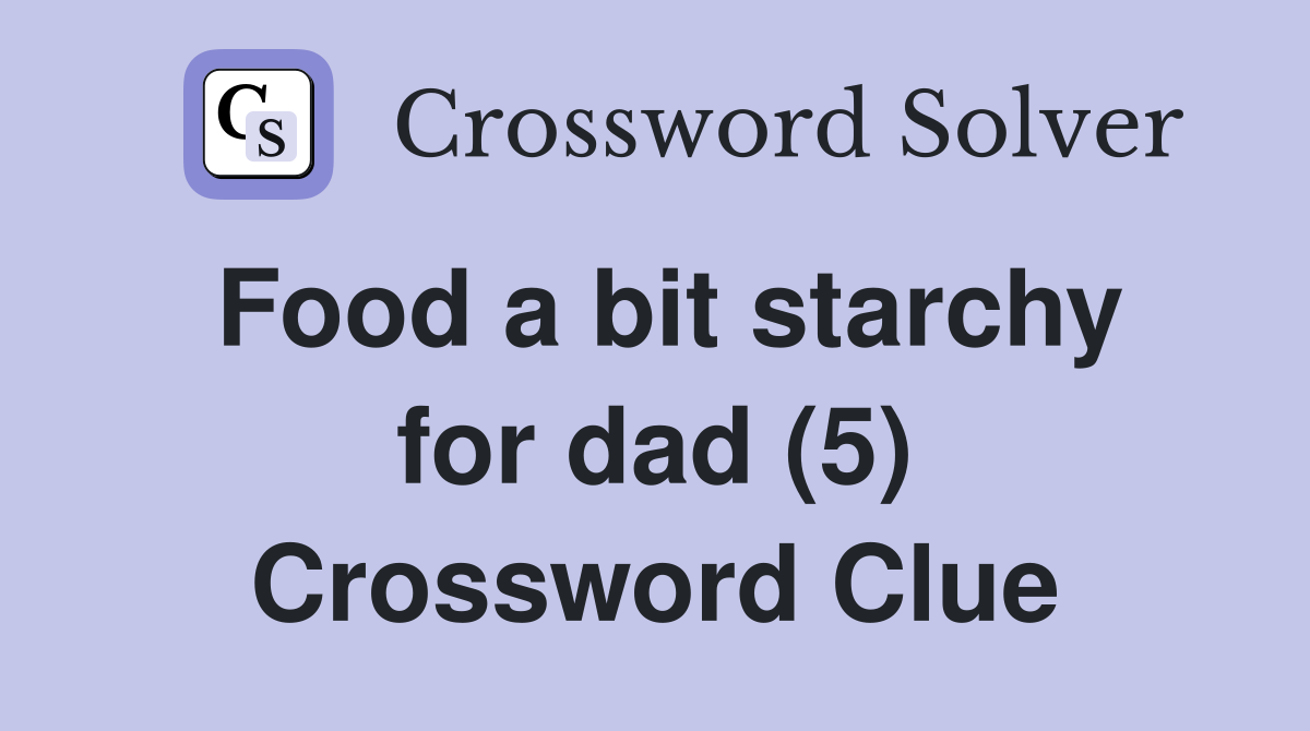 Food a bit starchy for dad (5) Crossword Clue