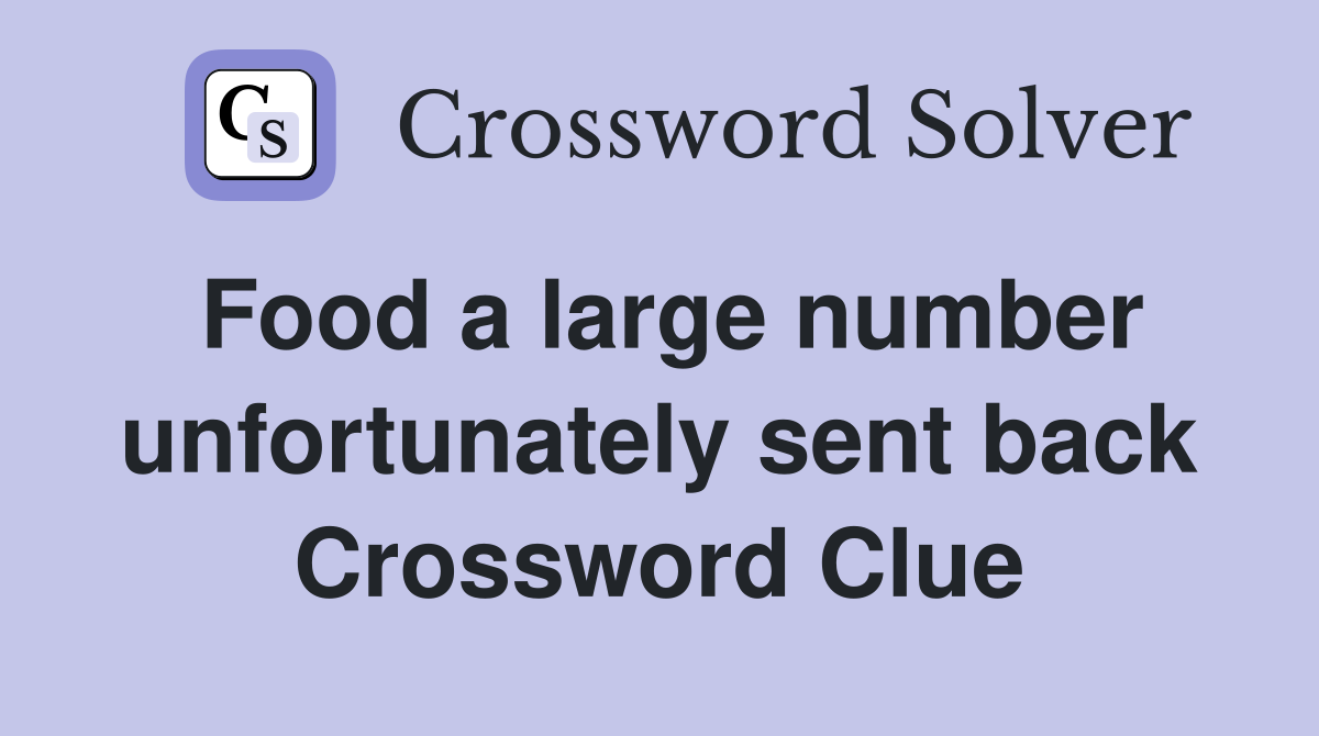 Food a large number unfortunately sent back Crossword Clue