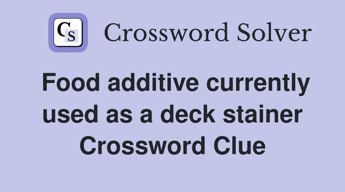 Food additive currently used as a deck stainer Crossword Clue