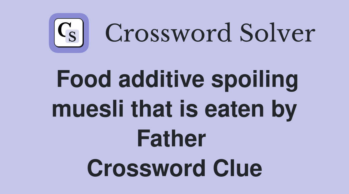 Food additive spoiling muesli that is eaten by Father  Crossword Clue