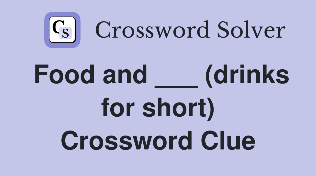 Food and ___ (drinks for short) Crossword Clue