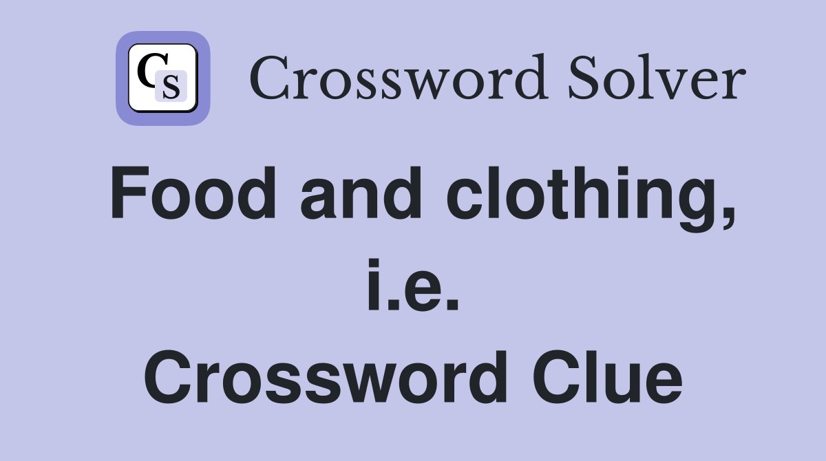 Food and clothing, i.e. Crossword Clue
