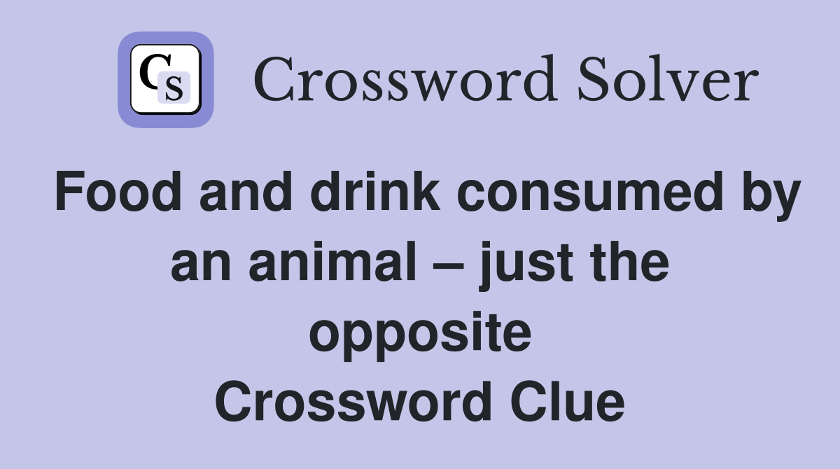 Food and drink consumed by an animal – just the opposite Crossword Clue
