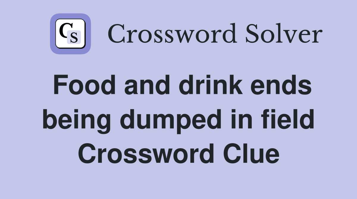 Food and drink ends being dumped in field Crossword Clue