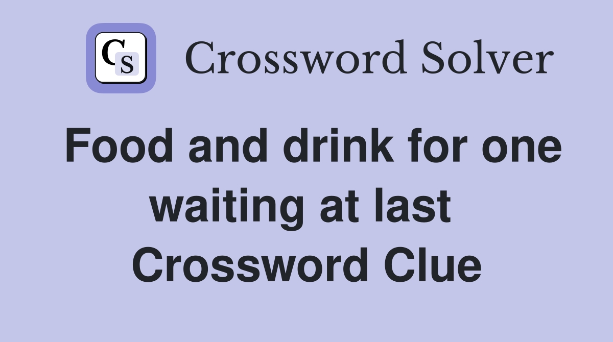 Food and drink for one waiting at last  Crossword Clue