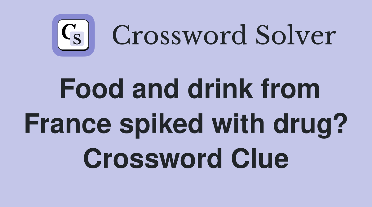 Food and drink from France spiked with drug? Crossword Clue