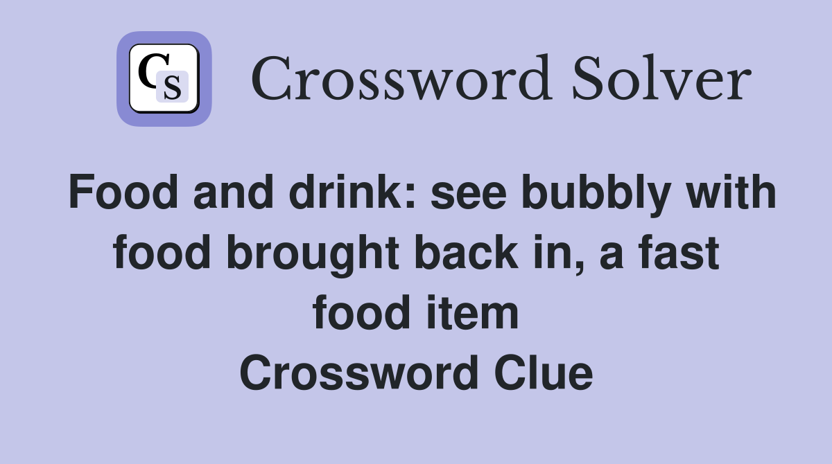 Food and drink: see bubbly with food brought back in, a fast food item Crossword Clue