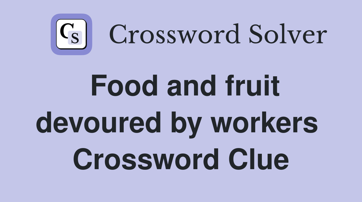 Food and fruit devoured by workers  Crossword Clue