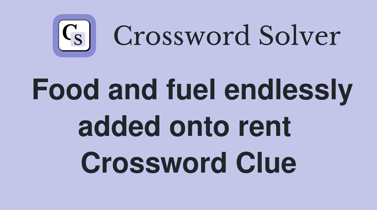 Food and fuel endlessly added onto rent  Crossword Clue