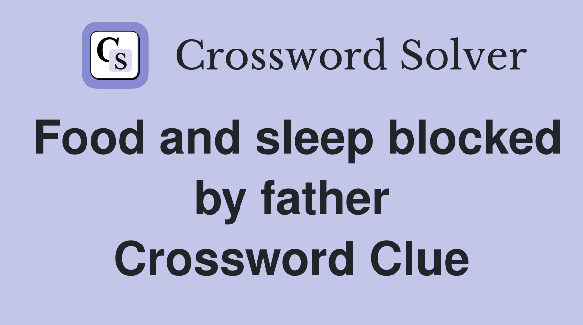 Food and sleep blocked by father Crossword Clue