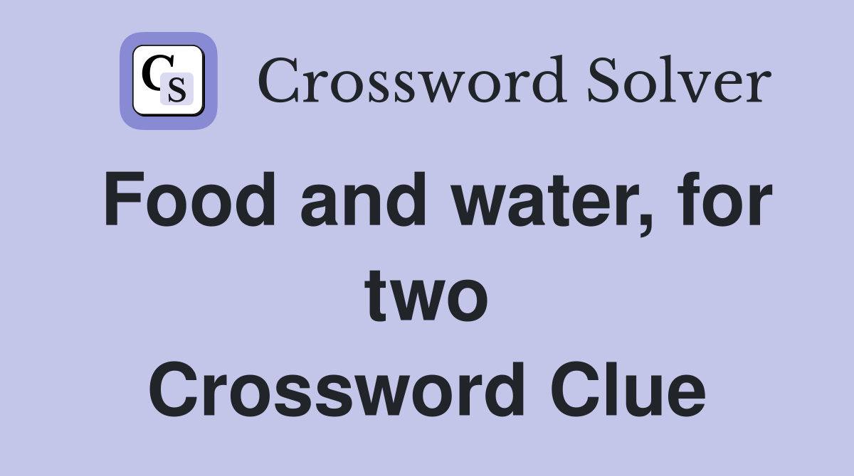 Food and water, for two Crossword Clue