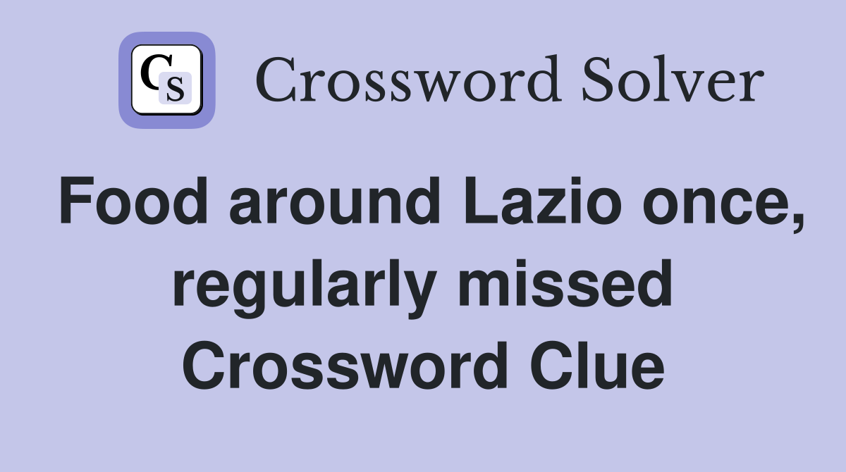 Food around Lazio once, regularly missed Crossword Clue