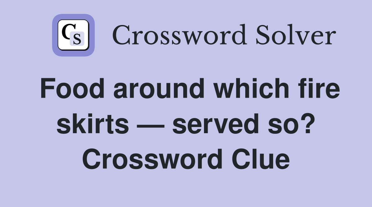 Food around which fire skirts — served so? Crossword Clue