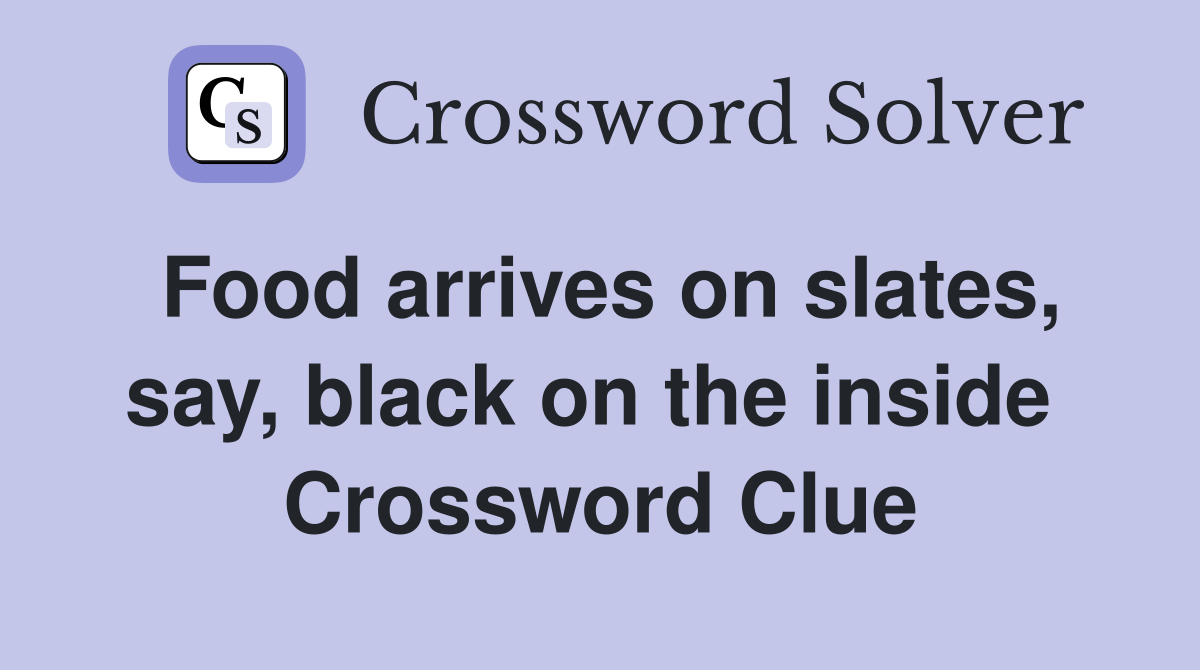 Food arrives on slates, say, black on the inside  Crossword Clue