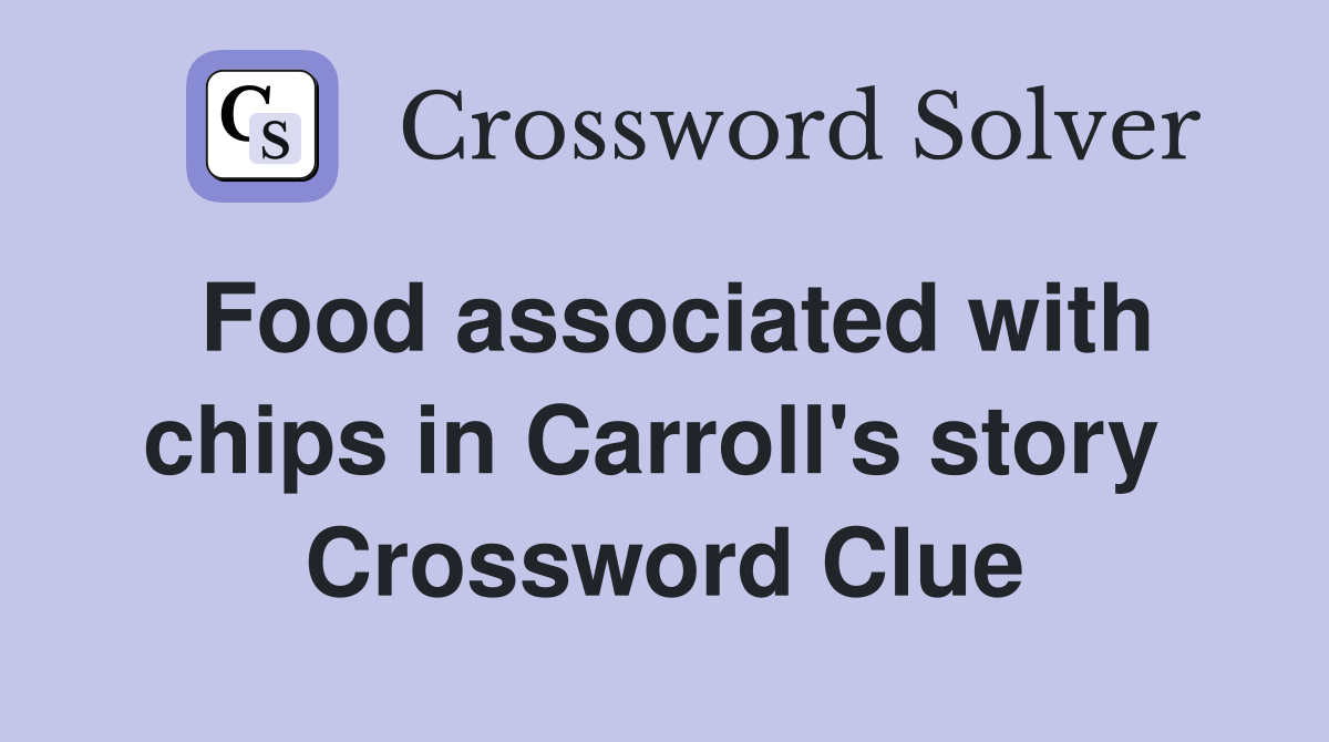 Food associated with chips in Carroll's story  Crossword Clue