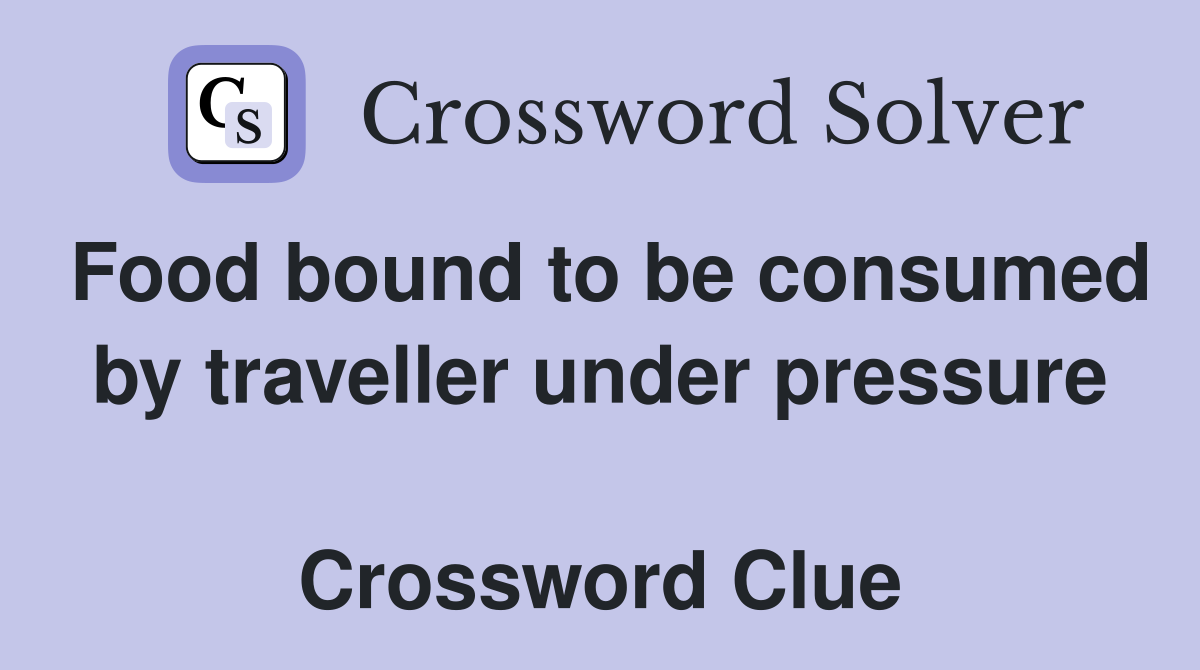 Food bound to be consumed by traveller under pressure  Crossword Clue