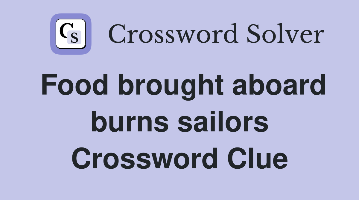 Food brought aboard burns sailors Crossword Clue