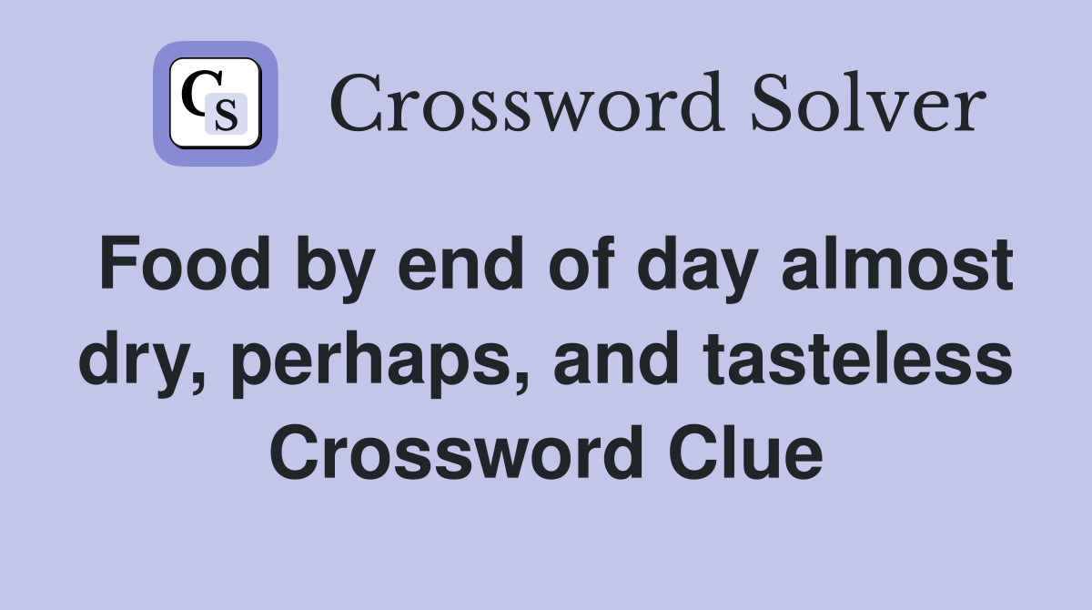 Food by end of day almost dry, perhaps, and tasteless Crossword Clue