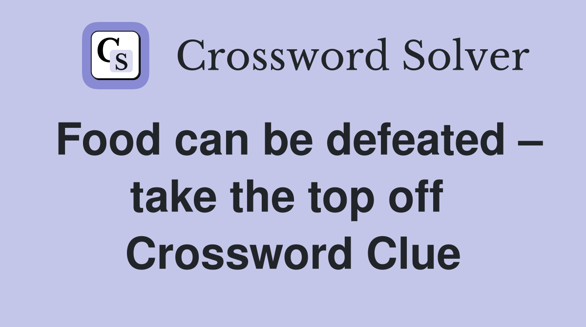 Food can be defeated – take the top off  Crossword Clue