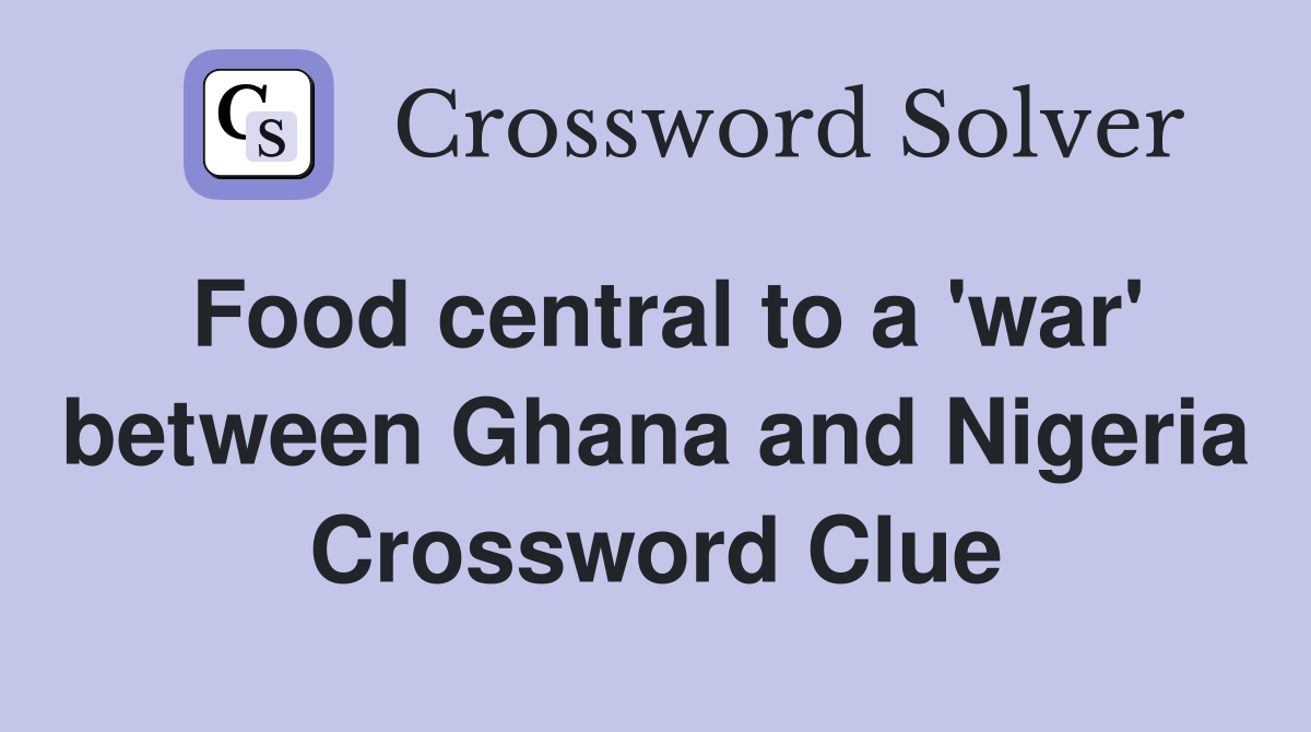 Food central to a 'war' between Ghana and Nigeria Crossword Clue