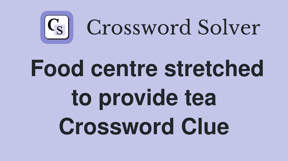 Food centre stretched to provide tea Crossword Clue