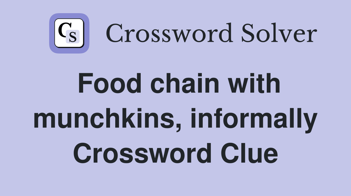 Food chain with munchkins, informally Crossword Clue