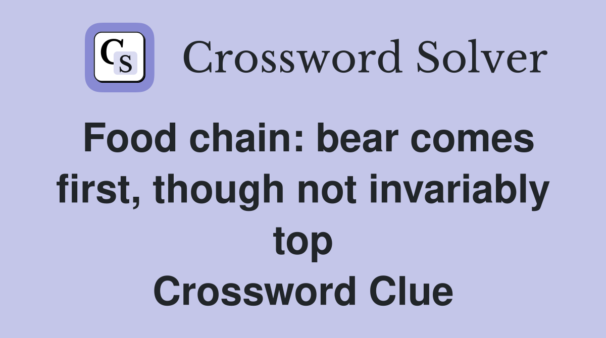 Food chain: bear comes first, though not invariably top Crossword Clue