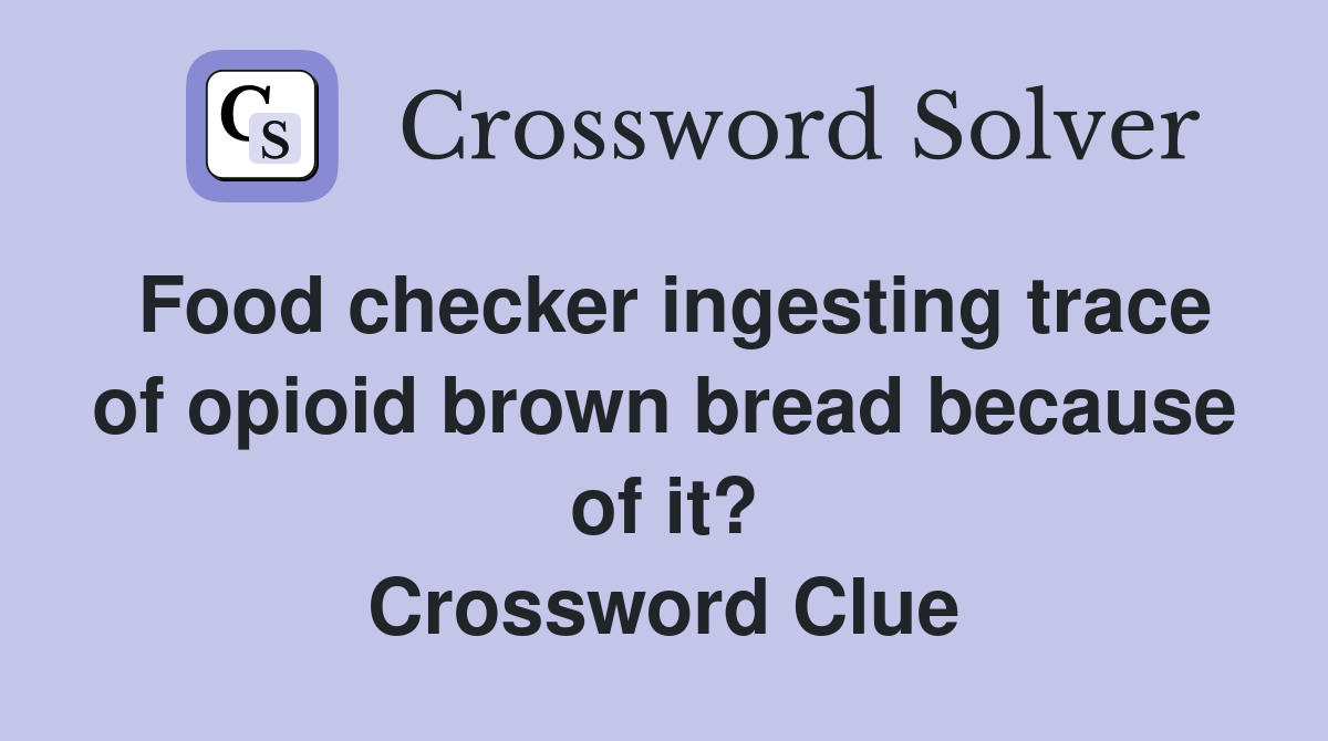 Food checker ingesting trace of opioid brown bread because of it? Crossword Clue
