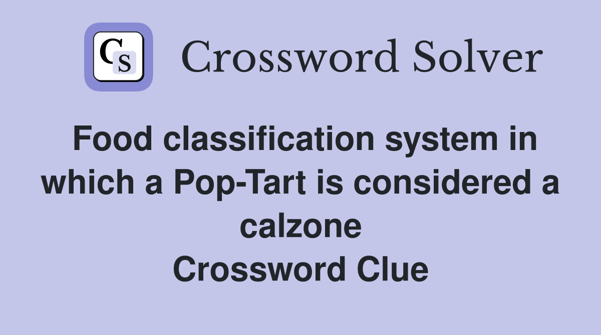 Food classification system in which a Pop-Tart is considered a calzone Crossword Clue