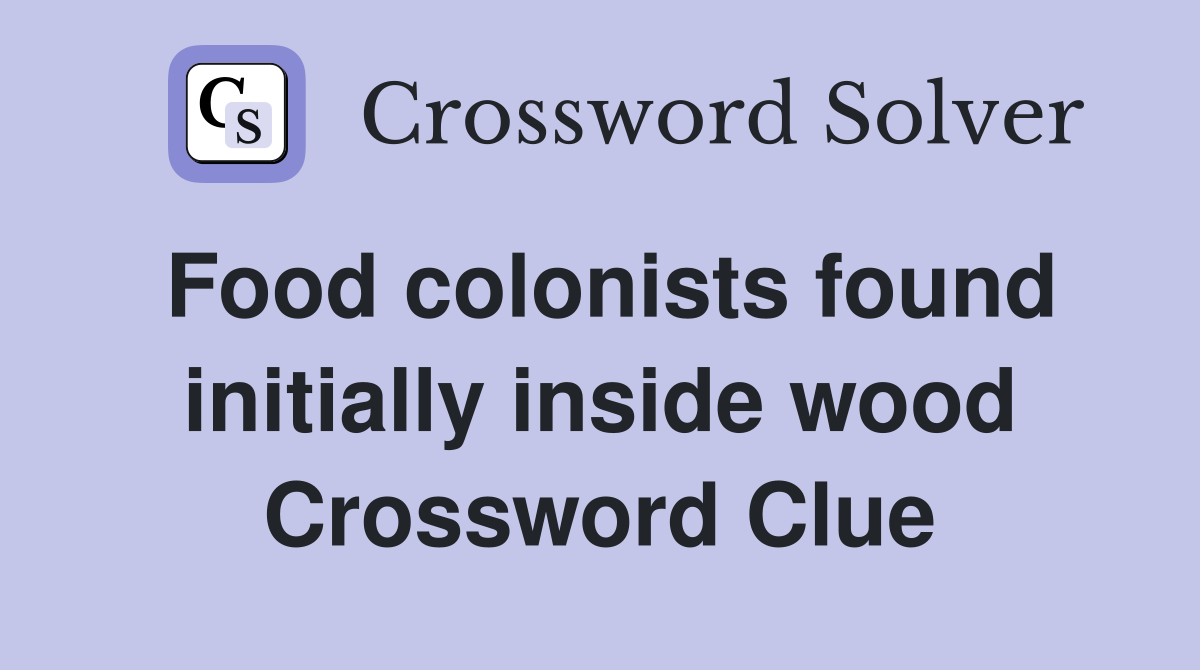 Food colonists found initially inside wood Crossword Clue