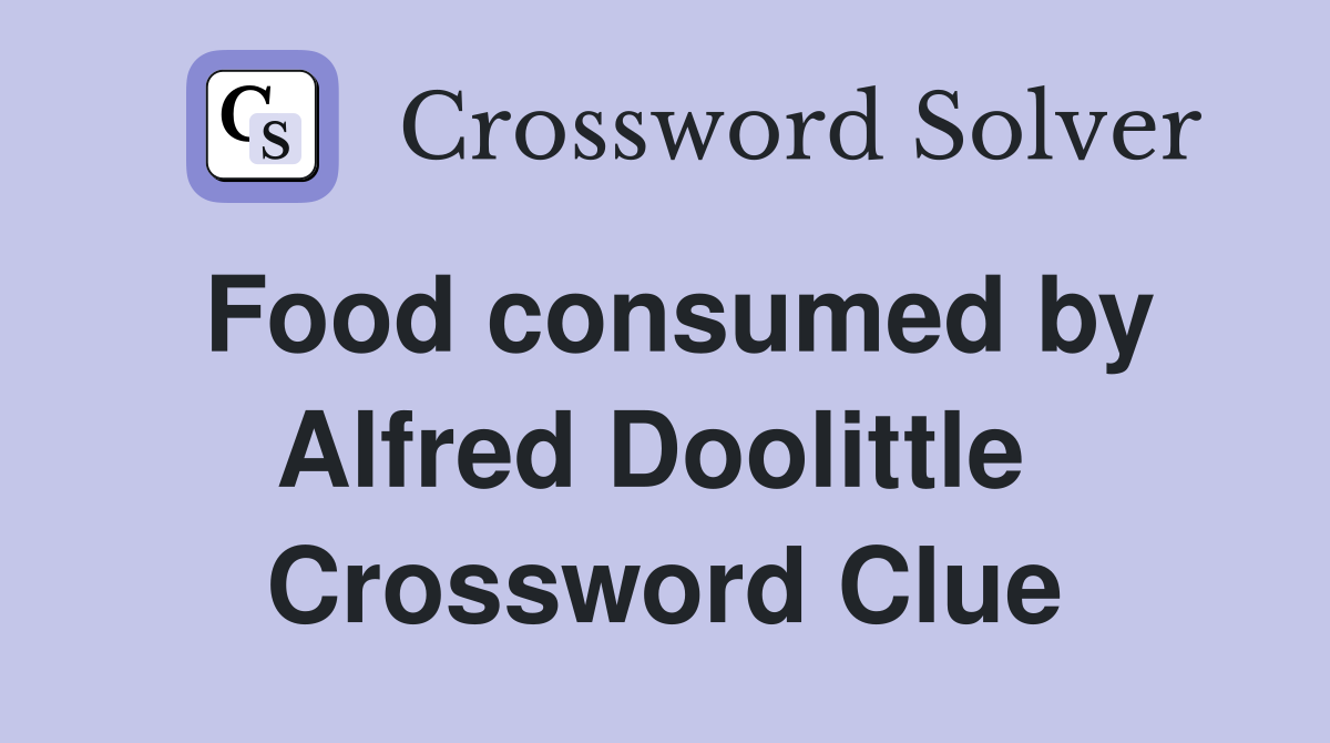 Food consumed by Alfred Doolittle  Crossword Clue