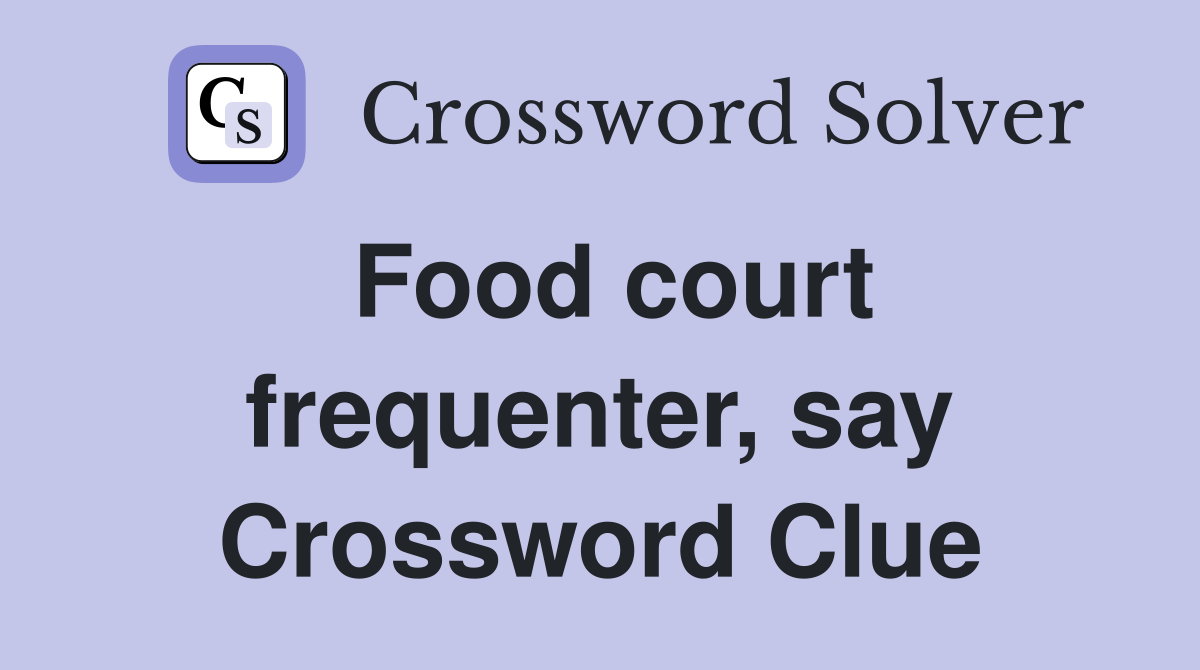 Food court frequenter, say Crossword Clue