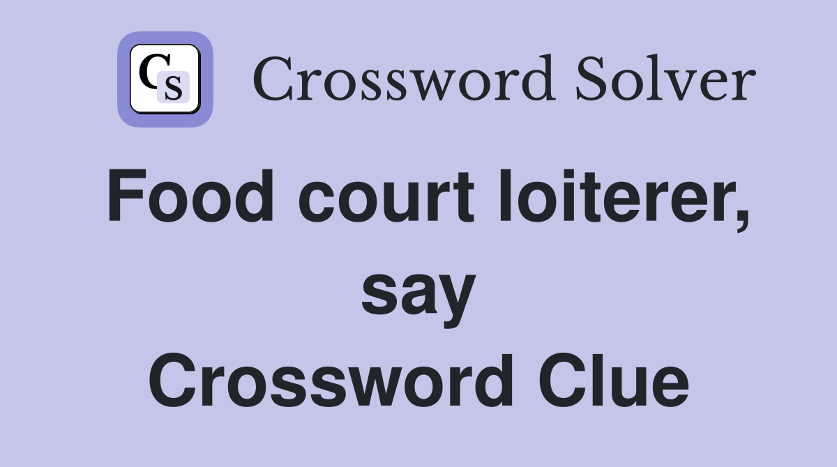 Food court loiterer, say Crossword Clue