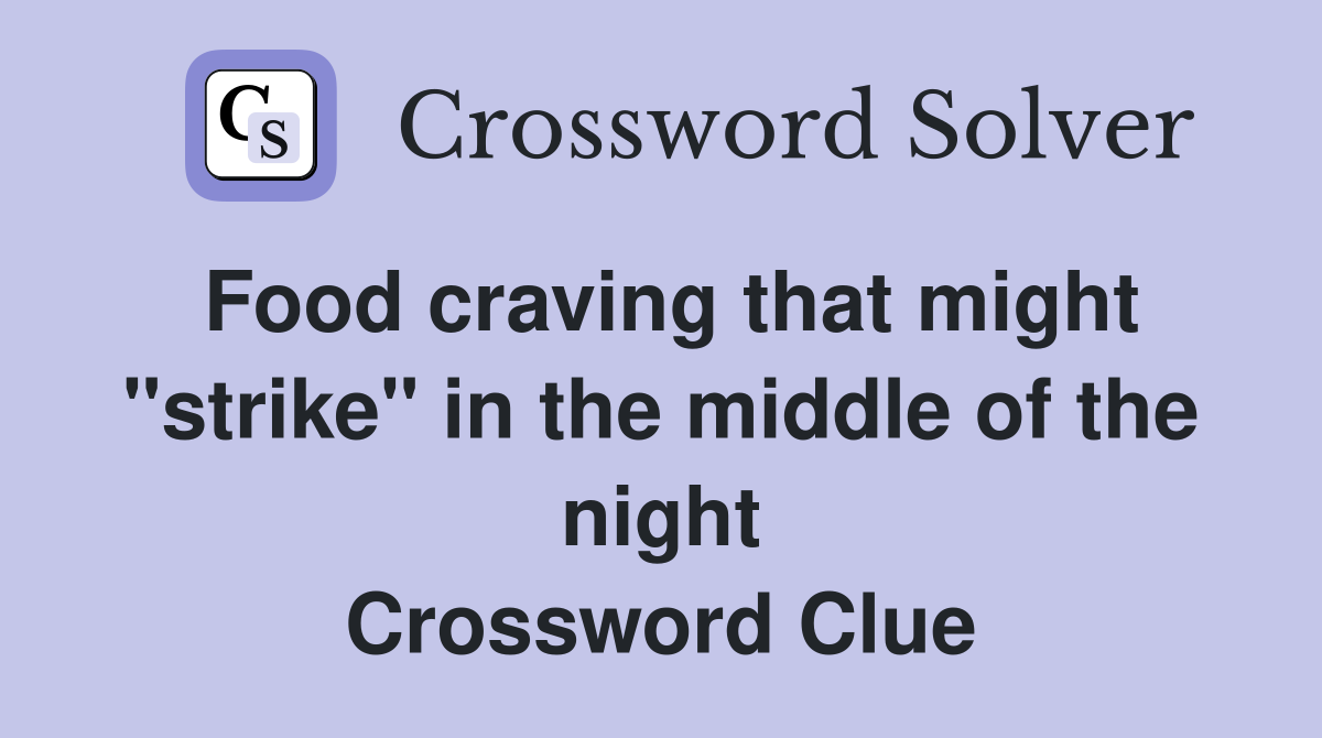 Food craving that might "strike" in the middle of the night Crossword Clue