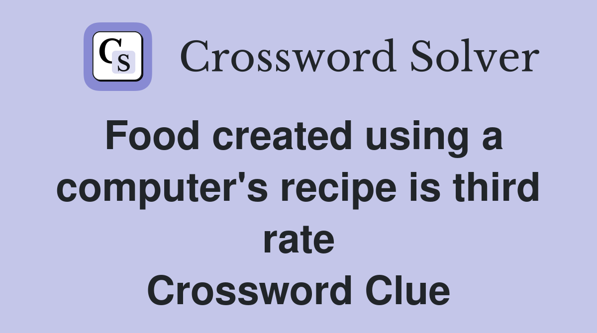 Food created using a computer's recipe is third rate Crossword Clue