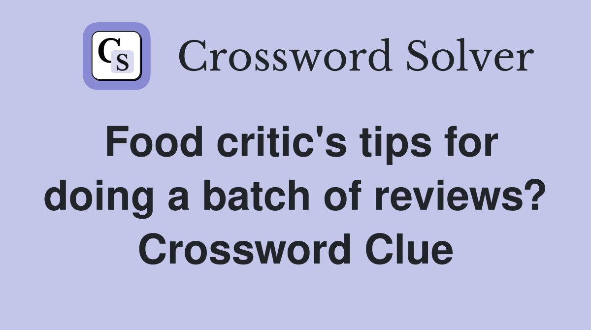 Food critic's tips for doing a batch of reviews? Crossword Clue