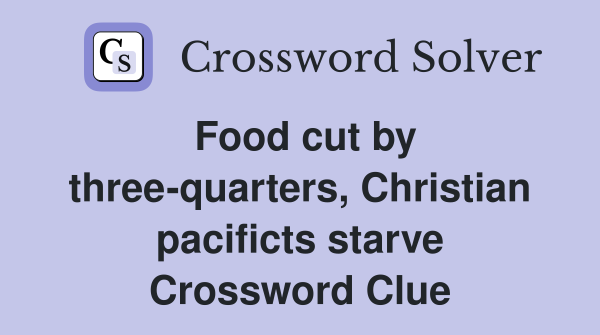 Food cut by three-quarters, Christian pacificts starve Crossword Clue
