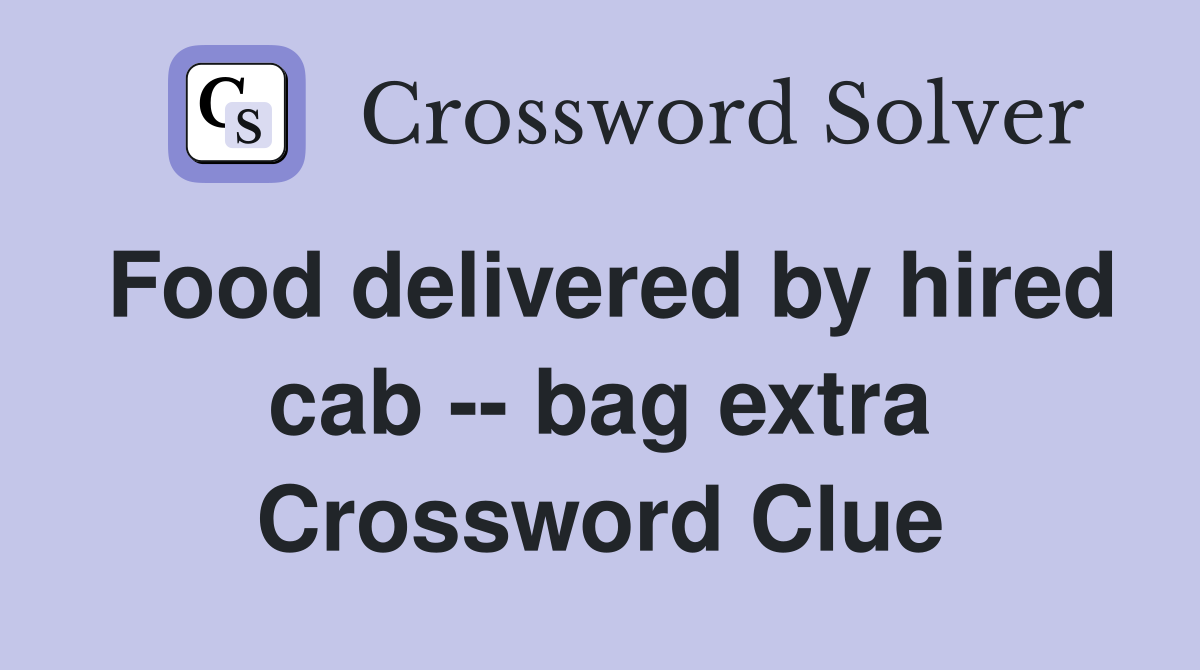 Food delivered by hired cab -- bag extra Crossword Clue