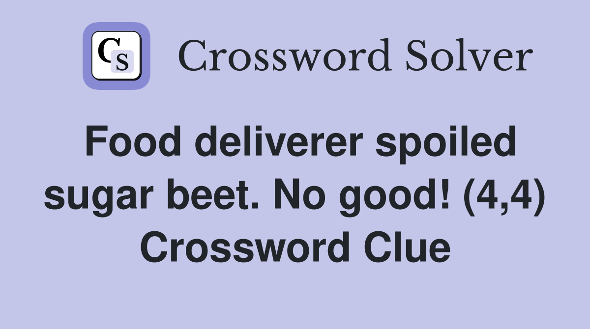 Food deliverer spoiled sugar beet. No good! (4,4) Crossword Clue