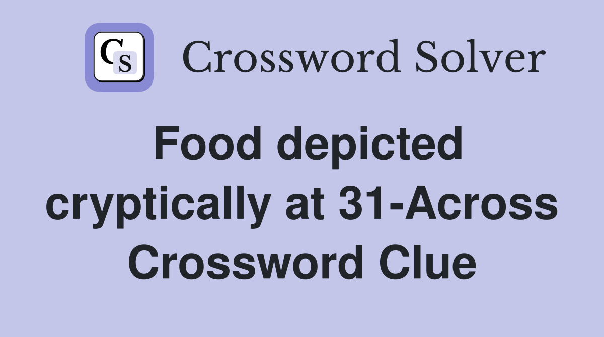 Food depicted cryptically at 31-Across Crossword Clue