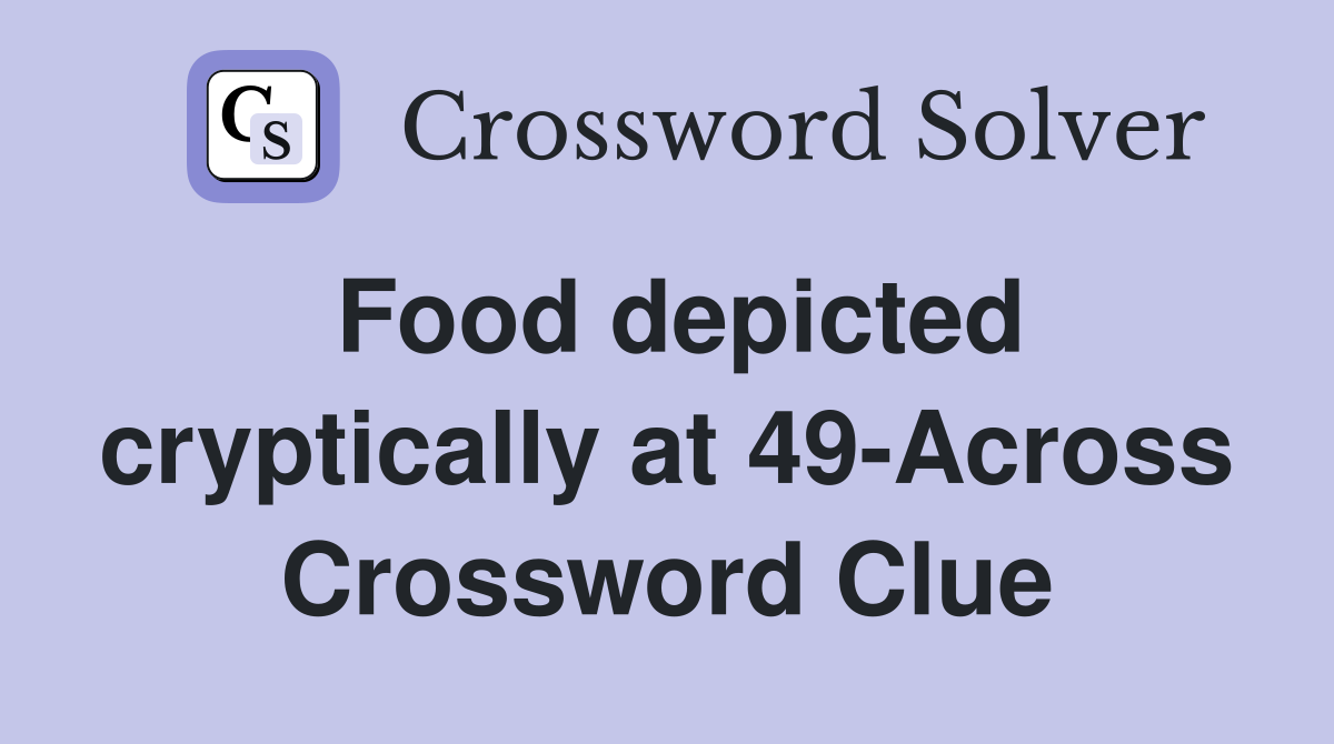 Food depicted cryptically at 49-Across Crossword Clue
