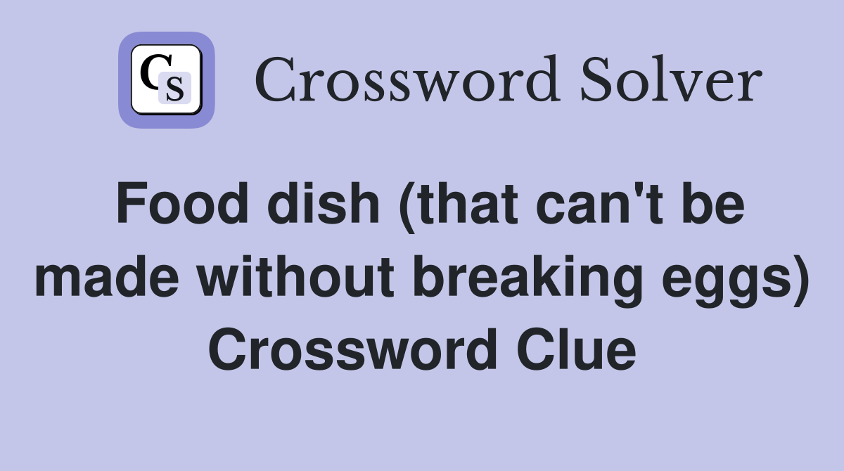 Food dish (that can't be made without breaking eggs) Crossword Clue
