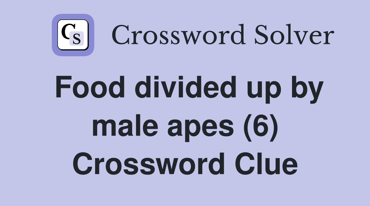 Food divided up by male apes (6) Crossword Clue