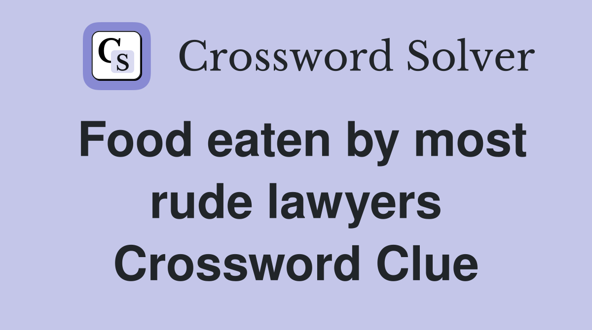 Food eaten by most rude lawyers Crossword Clue