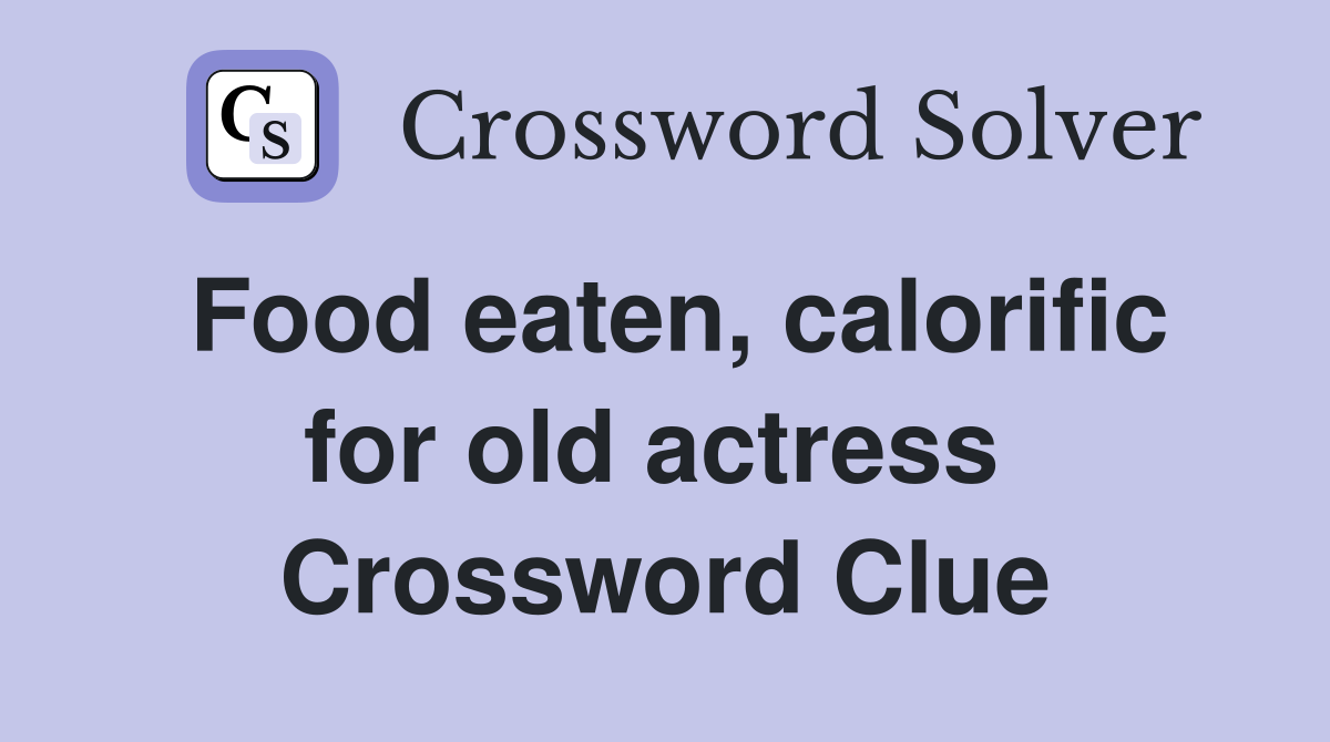 Food eaten, calorific for old actress  Crossword Clue